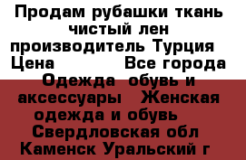 Продам рубашки,ткань чистый лен,производитель Турция › Цена ­ 1 500 - Все города Одежда, обувь и аксессуары » Женская одежда и обувь   . Свердловская обл.,Каменск-Уральский г.